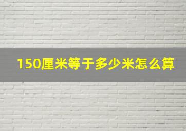 150厘米等于多少米怎么算