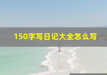 150字写日记大全怎么写