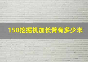 150挖掘机加长臂有多少米