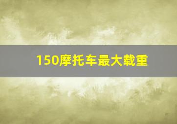 150摩托车最大载重