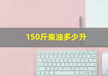 150斤柴油多少升