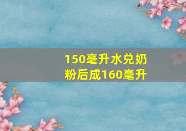 150毫升水兑奶粉后成160毫升