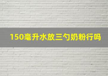 150毫升水放三勺奶粉行吗