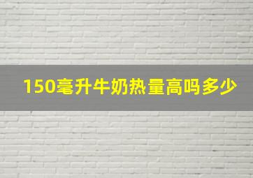 150毫升牛奶热量高吗多少