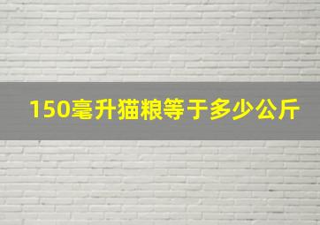 150毫升猫粮等于多少公斤