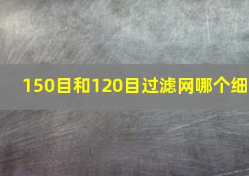 150目和120目过滤网哪个细