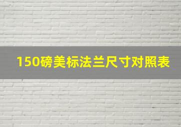 150磅美标法兰尺寸对照表