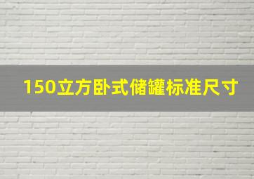 150立方卧式储罐标准尺寸