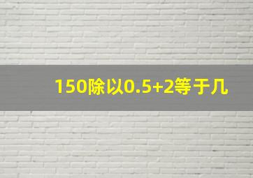 150除以0.5+2等于几