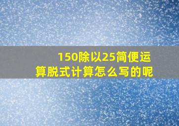 150除以25简便运算脱式计算怎么写的呢