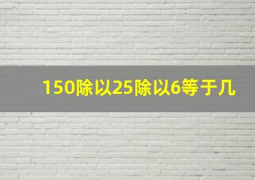 150除以25除以6等于几