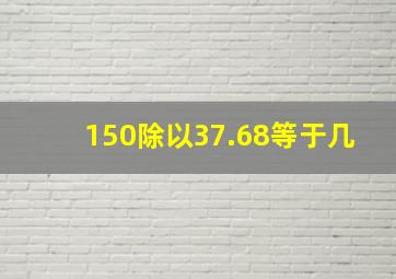 150除以37.68等于几