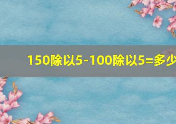 150除以5-100除以5=多少