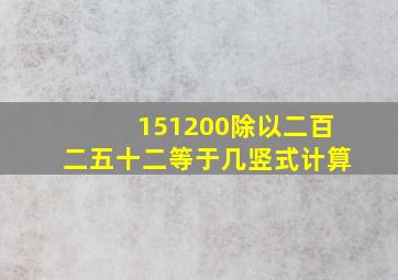 151200除以二百二五十二等于几竖式计算