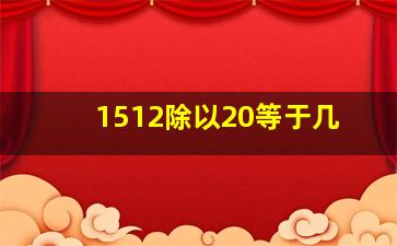 1512除以20等于几