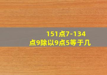 151点7-134点9除以9点5等于几