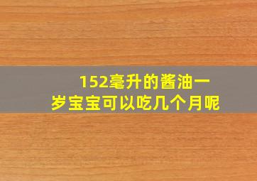 152毫升的酱油一岁宝宝可以吃几个月呢