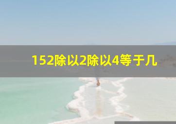 152除以2除以4等于几