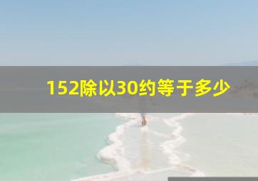 152除以30约等于多少