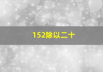 152除以二十