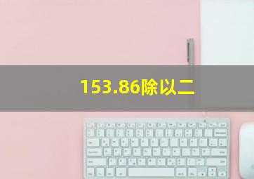 153.86除以二