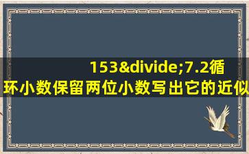 153÷7.2循环小数保留两位小数写出它的近似数竖式