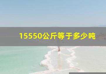 15550公斤等于多少吨