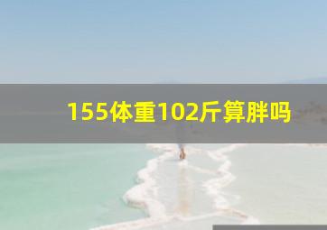 155体重102斤算胖吗