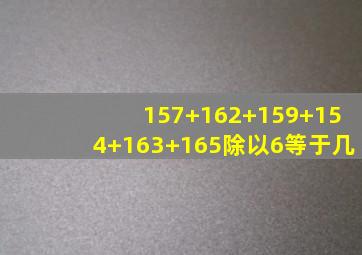 157+162+159+154+163+165除以6等于几