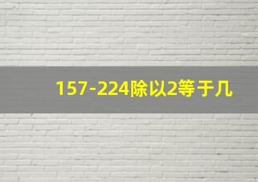 157-224除以2等于几