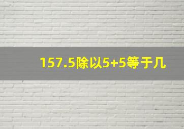 157.5除以5+5等于几