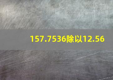 157.7536除以12.56