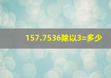 157.7536除以3=多少