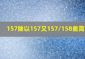 157除以157又157/158能简算吗