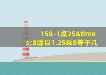 158-1点25×8除以1.25乘8等于几