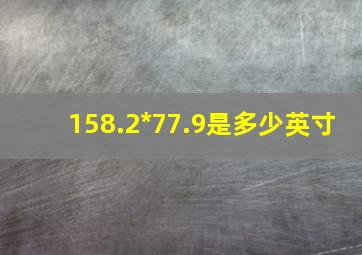 158.2*77.9是多少英寸