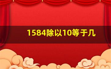 1584除以10等于几