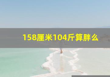 158厘米104斤算胖么