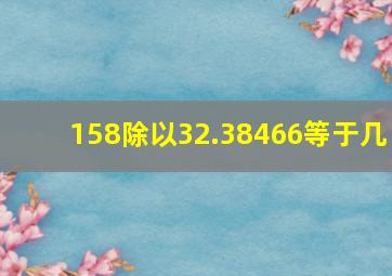 158除以32.38466等于几