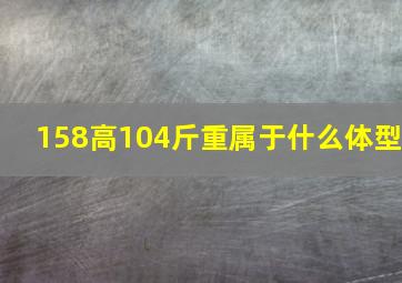 158高104斤重属于什么体型