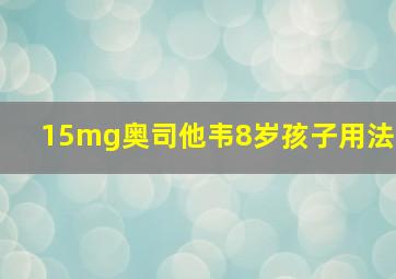 15mg奥司他韦8岁孩子用法