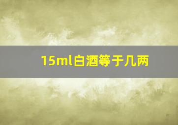 15ml白酒等于几两