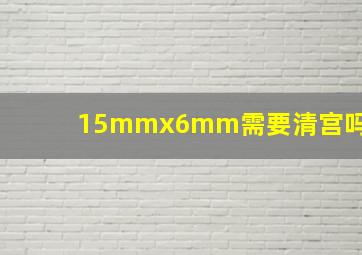 15mmx6mm需要清宫吗