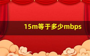 15m等于多少mbps