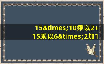 15×10乘以2+15乘以6×2加10×6×7等于几