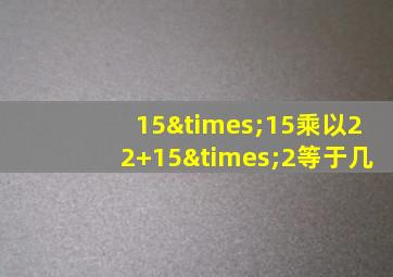 15×15乘以22+15×2等于几