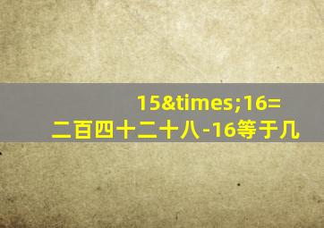 15×16=二百四十二十八-16等于几