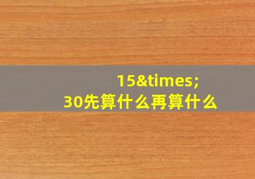 15×30先算什么再算什么