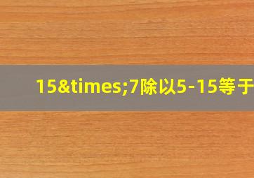 15×7除以5-15等于几