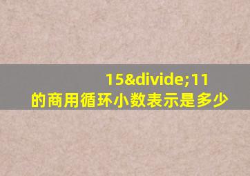 15÷11的商用循环小数表示是多少